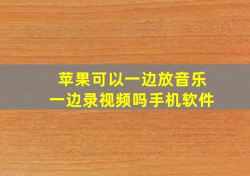 苹果可以一边放音乐一边录视频吗手机软件