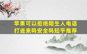 苹果可以拒绝陌生人电话打进来吗安全吗知乎推荐