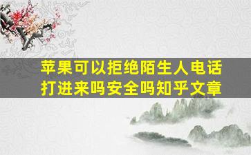 苹果可以拒绝陌生人电话打进来吗安全吗知乎文章