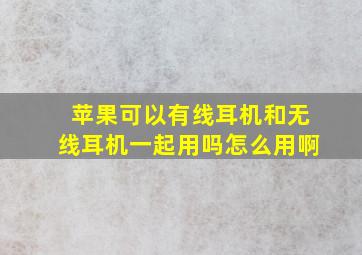 苹果可以有线耳机和无线耳机一起用吗怎么用啊