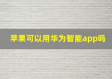 苹果可以用华为智能app吗