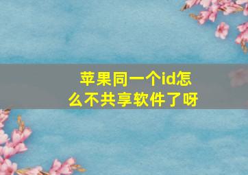 苹果同一个id怎么不共享软件了呀