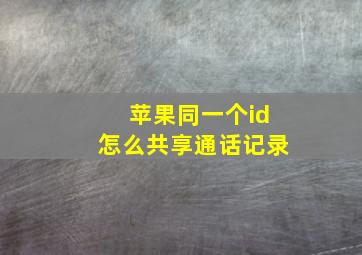 苹果同一个id怎么共享通话记录