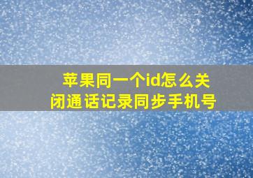 苹果同一个id怎么关闭通话记录同步手机号