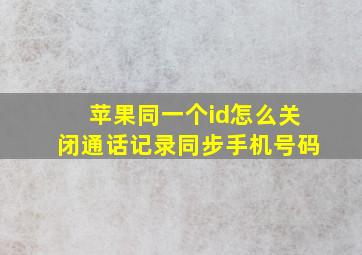 苹果同一个id怎么关闭通话记录同步手机号码