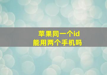 苹果同一个id能用两个手机吗