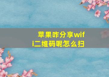 苹果咋分享wifi二维码呢怎么扫