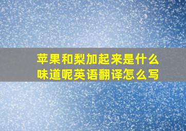 苹果和梨加起来是什么味道呢英语翻译怎么写