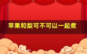 苹果和梨可不可以一起煮