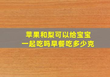 苹果和梨可以给宝宝一起吃吗早餐吃多少克