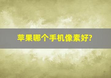 苹果哪个手机像素好?