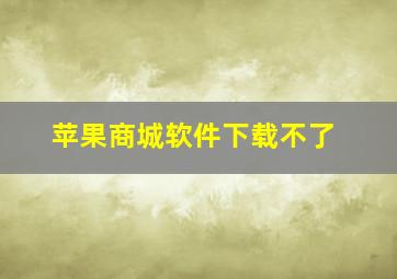 苹果商城软件下载不了