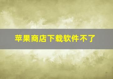 苹果商店下载软件不了