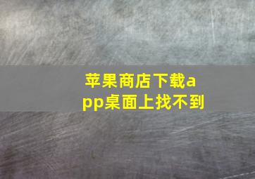 苹果商店下载app桌面上找不到