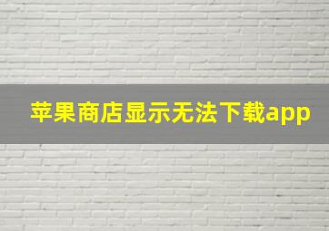 苹果商店显示无法下载app