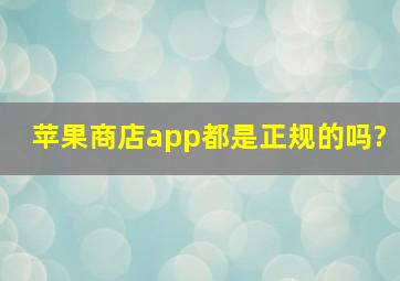 苹果商店app都是正规的吗?