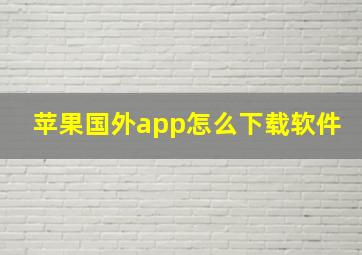 苹果国外app怎么下载软件