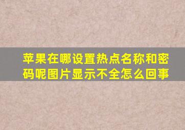 苹果在哪设置热点名称和密码呢图片显示不全怎么回事