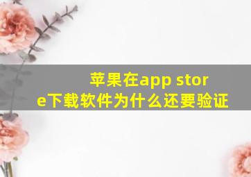 苹果在app store下载软件为什么还要验证