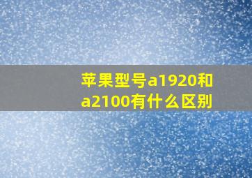 苹果型号a1920和a2100有什么区别