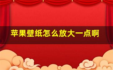 苹果壁纸怎么放大一点啊