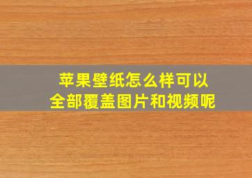 苹果壁纸怎么样可以全部覆盖图片和视频呢