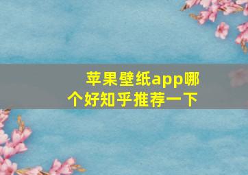 苹果壁纸app哪个好知乎推荐一下