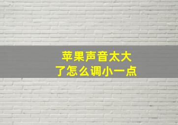 苹果声音太大了怎么调小一点