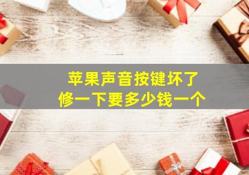 苹果声音按键坏了修一下要多少钱一个