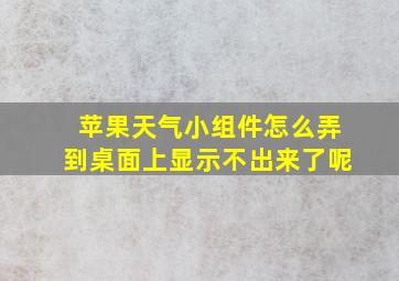 苹果天气小组件怎么弄到桌面上显示不出来了呢