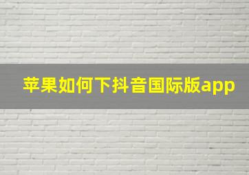 苹果如何下抖音国际版app