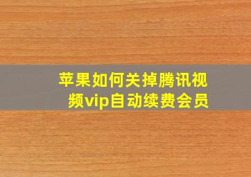 苹果如何关掉腾讯视频vip自动续费会员