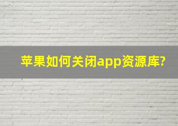 苹果如何关闭app资源库?