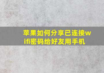 苹果如何分享已连接wifi密码给好友用手机