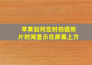 苹果如何定时拍摄照片时间显示在屏幕上方