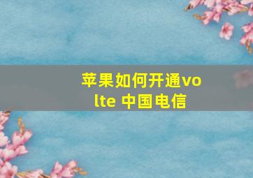 苹果如何开通volte 中国电信