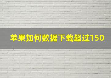 苹果如何数据下载超过150