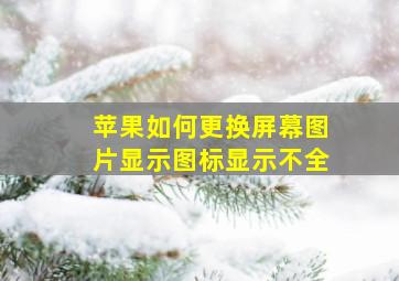 苹果如何更换屏幕图片显示图标显示不全