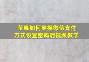 苹果如何更换微信支付方式设置密码呢视频教学