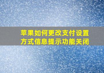 苹果如何更改支付设置方式信息提示功能关闭