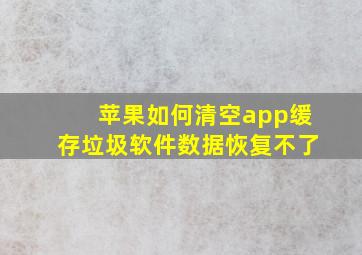 苹果如何清空app缓存垃圾软件数据恢复不了