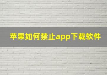 苹果如何禁止app下载软件