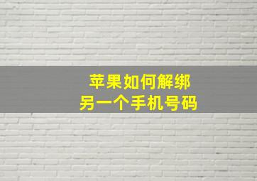 苹果如何解绑另一个手机号码