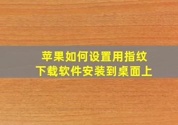 苹果如何设置用指纹下载软件安装到桌面上