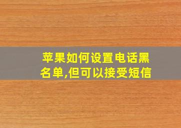 苹果如何设置电话黑名单,但可以接受短信