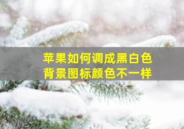 苹果如何调成黑白色背景图标颜色不一样