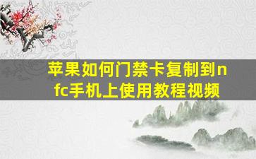 苹果如何门禁卡复制到nfc手机上使用教程视频