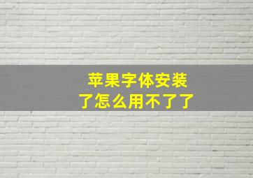 苹果字体安装了怎么用不了了