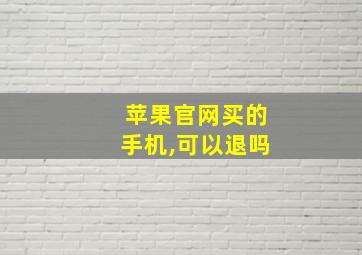 苹果官网买的手机,可以退吗