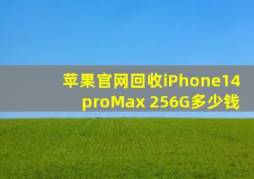 苹果官网回收iPhone14proMax 256G多少钱